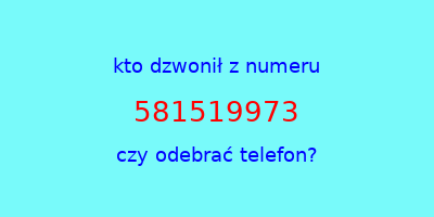 kto dzwonił 581519973  czy odebrać telefon?