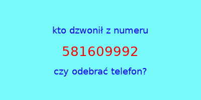 kto dzwonił 581609992  czy odebrać telefon?