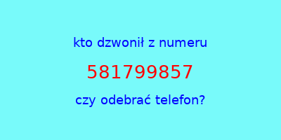 kto dzwonił 581799857  czy odebrać telefon?