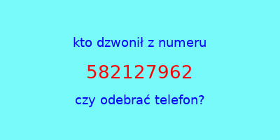 kto dzwonił 582127962  czy odebrać telefon?