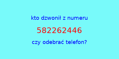 kto dzwonił 582262446  czy odebrać telefon?