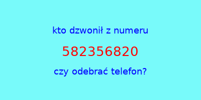 kto dzwonił 582356820  czy odebrać telefon?