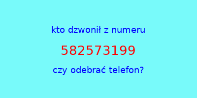 kto dzwonił 582573199  czy odebrać telefon?