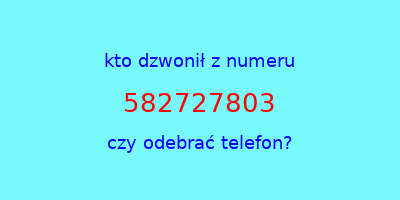 kto dzwonił 582727803  czy odebrać telefon?