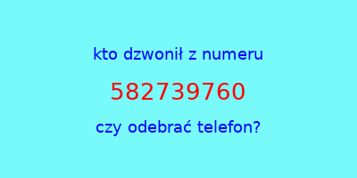 kto dzwonił 582739760  czy odebrać telefon?