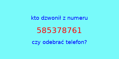 kto dzwonił 585378761  czy odebrać telefon?