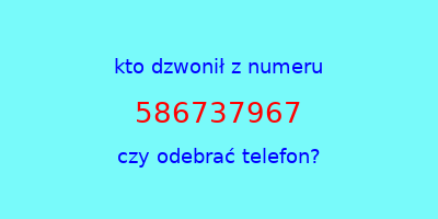 kto dzwonił 586737967  czy odebrać telefon?