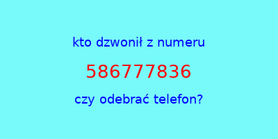 kto dzwonił 586777836  czy odebrać telefon?