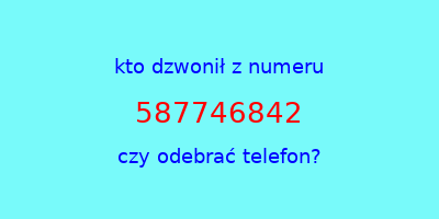 kto dzwonił 587746842  czy odebrać telefon?