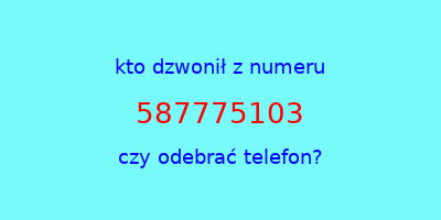 kto dzwonił 587775103  czy odebrać telefon?