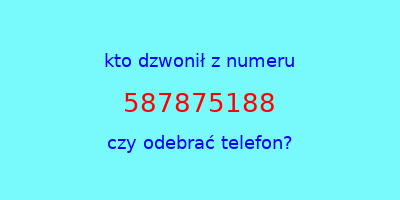 kto dzwonił 587875188  czy odebrać telefon?