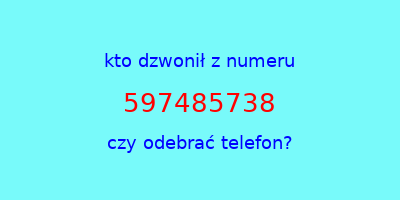 kto dzwonił 597485738  czy odebrać telefon?