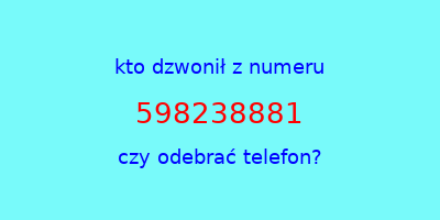 kto dzwonił 598238881  czy odebrać telefon?