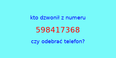 kto dzwonił 598417368  czy odebrać telefon?