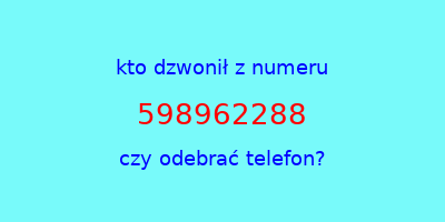 kto dzwonił 598962288  czy odebrać telefon?