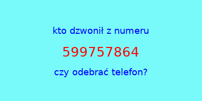 kto dzwonił 599757864  czy odebrać telefon?