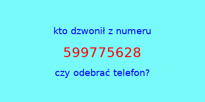 kto dzwonił 599775628  czy odebrać telefon?