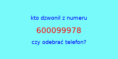 kto dzwonił 600099978  czy odebrać telefon?