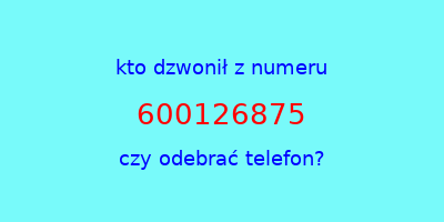 kto dzwonił 600126875  czy odebrać telefon?