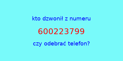 kto dzwonił 600223799  czy odebrać telefon?