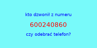 kto dzwonił 600240860  czy odebrać telefon?