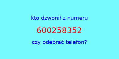 kto dzwonił 600258352  czy odebrać telefon?