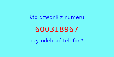 kto dzwonił 600318967  czy odebrać telefon?