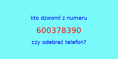 kto dzwonił 600378390  czy odebrać telefon?