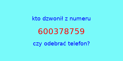 kto dzwonił 600378759  czy odebrać telefon?