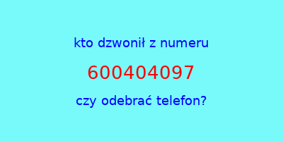 kto dzwonił 600404097  czy odebrać telefon?