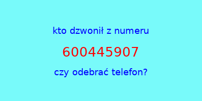 kto dzwonił 600445907  czy odebrać telefon?