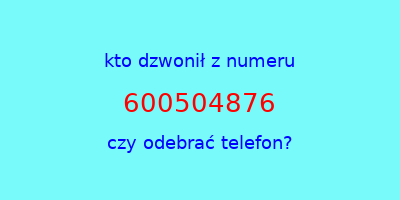 kto dzwonił 600504876  czy odebrać telefon?