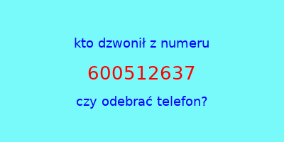 kto dzwonił 600512637  czy odebrać telefon?