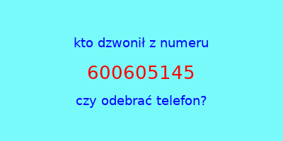 kto dzwonił 600605145  czy odebrać telefon?