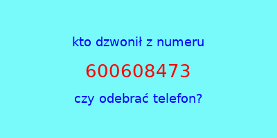 kto dzwonił 600608473  czy odebrać telefon?