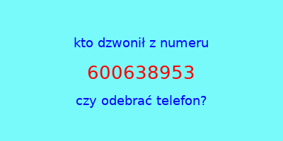 kto dzwonił 600638953  czy odebrać telefon?