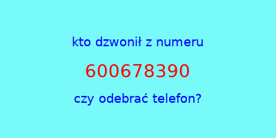 kto dzwonił 600678390  czy odebrać telefon?