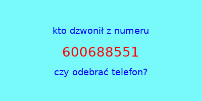 kto dzwonił 600688551  czy odebrać telefon?