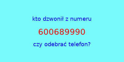 kto dzwonił 600689990  czy odebrać telefon?