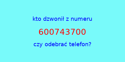 kto dzwonił 600743700  czy odebrać telefon?