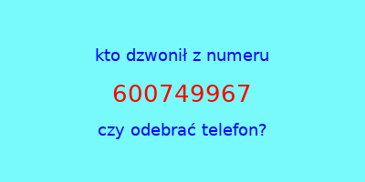 kto dzwonił 600749967  czy odebrać telefon?