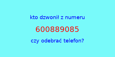 kto dzwonił 600889085  czy odebrać telefon?