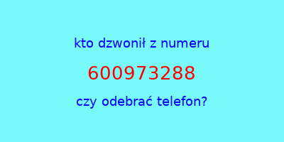 kto dzwonił 600973288  czy odebrać telefon?