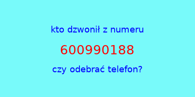 kto dzwonił 600990188  czy odebrać telefon?