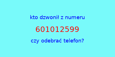 kto dzwonił 601012599  czy odebrać telefon?