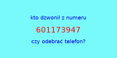 kto dzwonił 601173947  czy odebrać telefon?