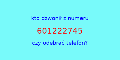 kto dzwonił 601222745  czy odebrać telefon?