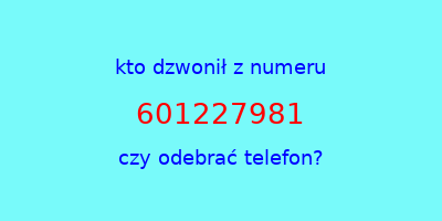 kto dzwonił 601227981  czy odebrać telefon?