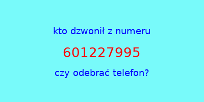 kto dzwonił 601227995  czy odebrać telefon?