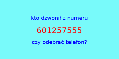 kto dzwonił 601257555  czy odebrać telefon?